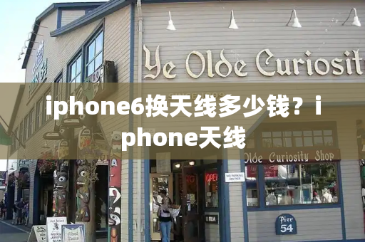 iphone6换天线多少钱？iphone天线