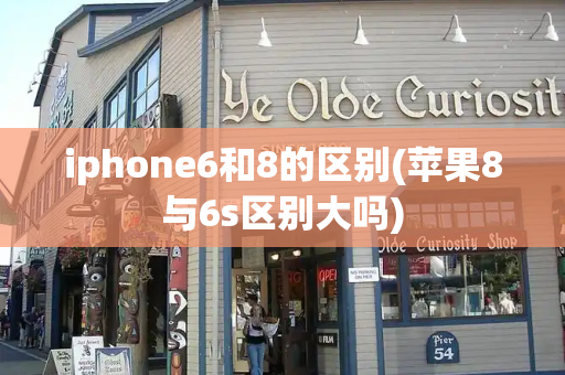 iphone6和8的区别(苹果8与6s区别大吗)