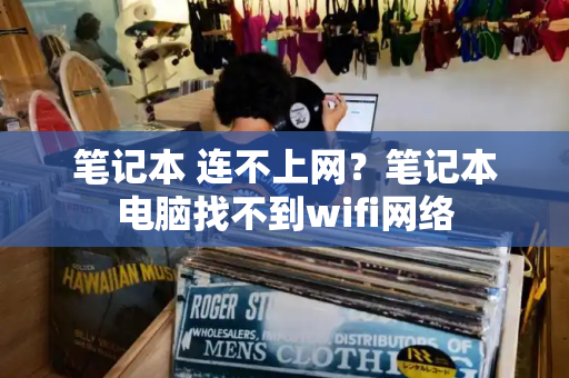 笔记本 连不上网？笔记本电脑找不到wifi网络