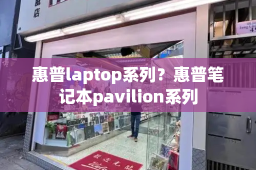 惠普laptop系列？惠普笔记本pavilion系列