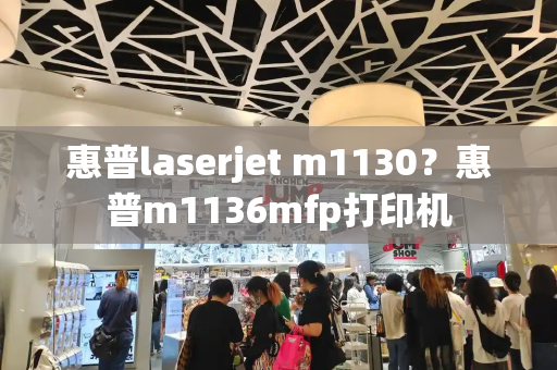 惠普laserjet m1130？惠普m1136mfp打印机