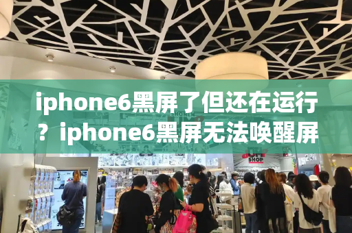 iphone6黑屏了但还在运行？iphone6黑屏无法唤醒屏幕