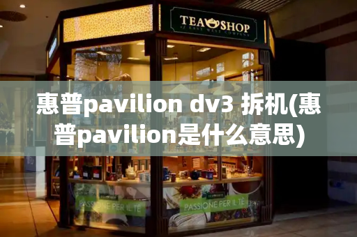 惠普pavilion dv3 拆机(惠普pavilion是什么意思)