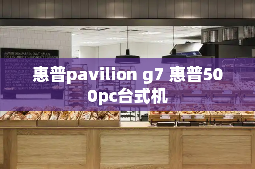 惠普pavilion g7 惠普500pc台式机