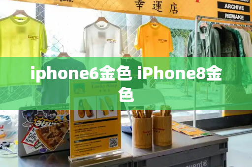 iphone6金色 iPhone8金色-第1张图片-星选测评