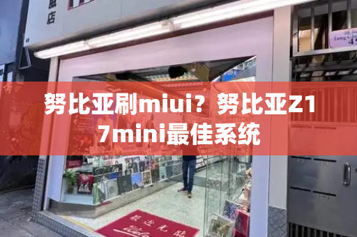 努比亚刷miui？努比亚Z17mini最佳系统