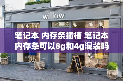 笔记本 内存条插槽 笔记本内存条可以8g和4g混装吗