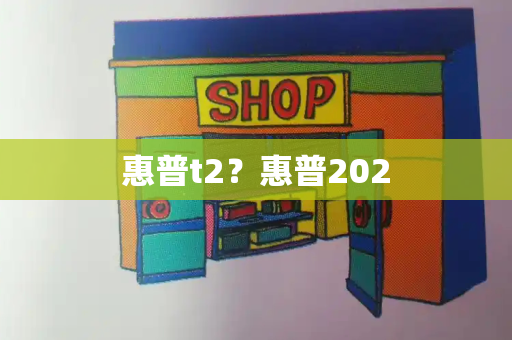 惠普t2？惠普202