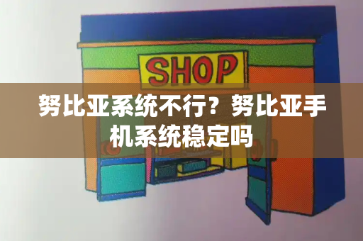 努比亚系统不行？努比亚手机系统稳定吗