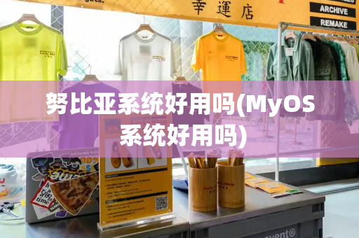 努比亚系统好用吗(MyOS 系统好用吗)-第1张图片-星选测评