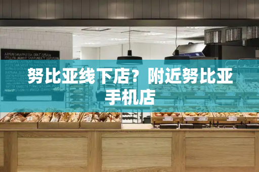 努比亚线下店？附近努比亚手机店