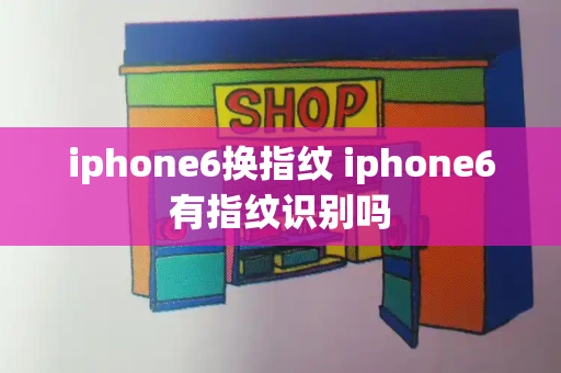 iphone6换指纹 iphone6有指纹识别吗