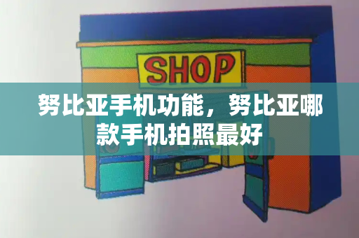 努比亚手机功能，努比亚哪款手机拍照最好