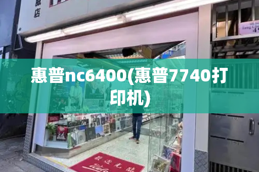 惠普nc6400(惠普7740打印机)