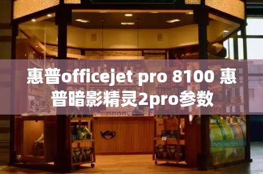 惠普officejet pro 8100 惠普暗影精灵2pro参数