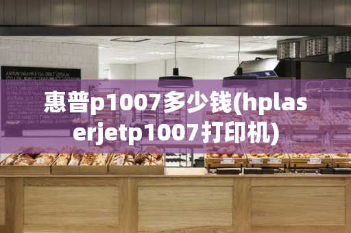 惠普p1007多少钱(hplaserjetp1007打印机)