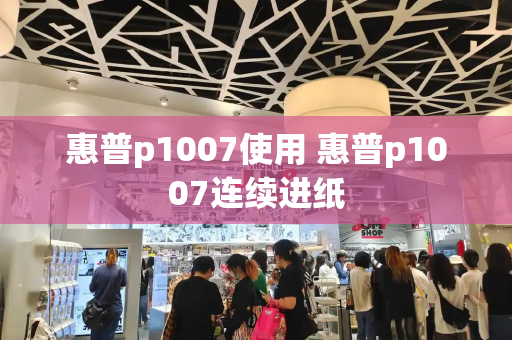 惠普p1007使用 惠普p1007连续进纸