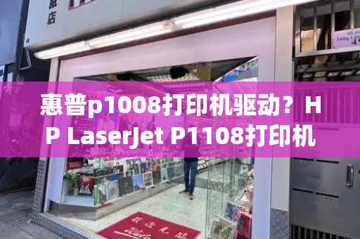 惠普p1008打印机驱动？HP LaserJet P1108打印机驱动