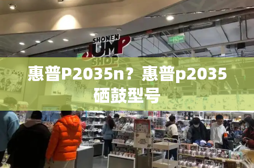 惠普P2035n？惠普p2035硒鼓型号-第1张图片-星选值得买