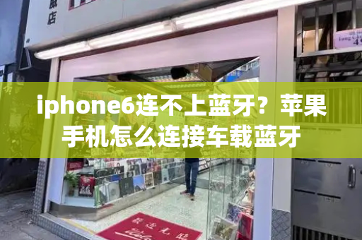 iphone6连不上蓝牙？苹果手机怎么连接车载蓝牙-第1张图片-星选测评