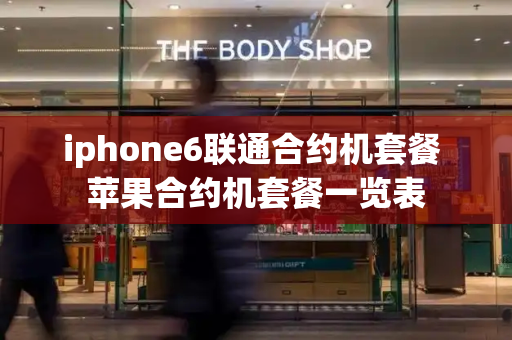 iphone6联通合约机套餐 苹果合约机套餐一览表-第1张图片-星选测评