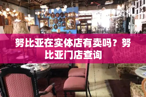 努比亚在实体店有卖吗？努比亚门店查询