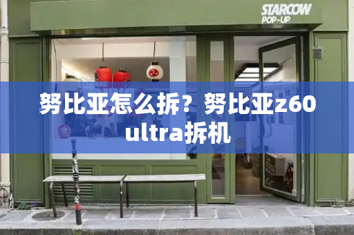 努比亚怎么拆？努比亚z60ultra拆机-第1张图片-星选测评