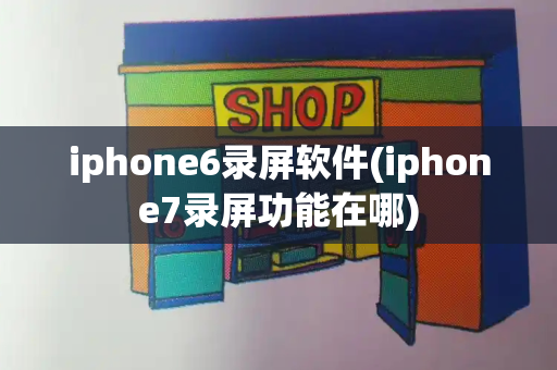 iphone6录屏软件(iphone7录屏功能在哪)-第1张图片-星选测评