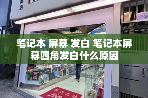 笔记本 屏幕 发白 笔记本屏幕四角发白什么原因