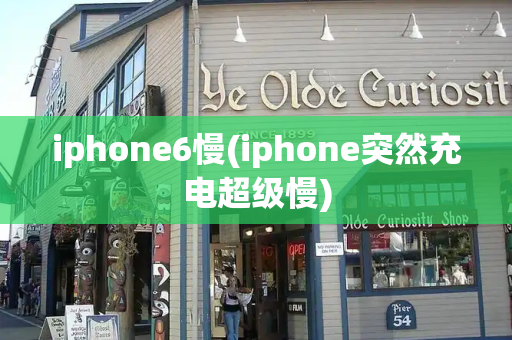 iphone6慢(iphone突然充电超级慢)-第1张图片-星选测评