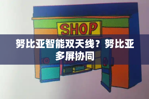 努比亚智能双天线？努比亚多屏协同