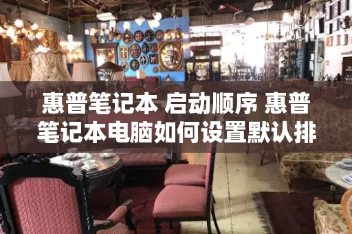 惠普笔记本 启动顺序 惠普笔记本电脑如何设置默认排序方法