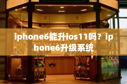 iphone6能升ios11吗？iphone6升级系统