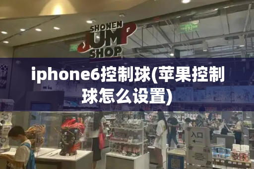 iphone6控制球(苹果控制球怎么设置)-第1张图片-星选测评