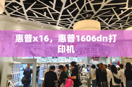 惠普x16，惠普1606dn打印机