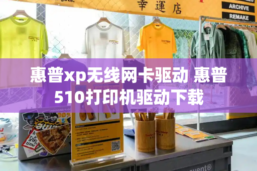 惠普xp无线网卡驱动 惠普510打印机驱动下载