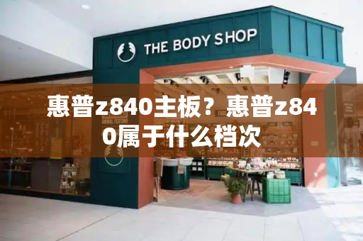 惠普z840主板？惠普z840属于什么档次