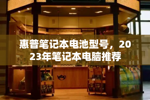 惠普笔记本电池型号，2023年笔记本电脑推荐-第1张图片-星选值得买