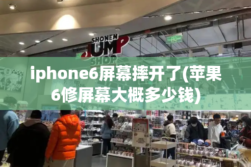 iphone6屏幕摔开了(苹果6修屏幕大概多少钱)