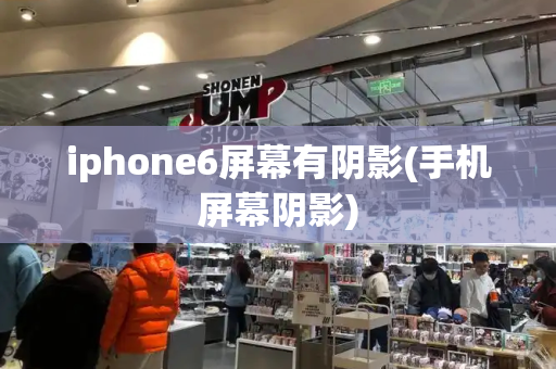 iphone6屏幕有阴影(手机屏幕阴影)