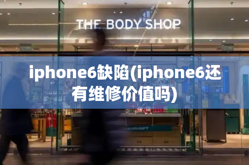 iphone6缺陷(iphone6还有维修价值吗)-第1张图片-星选测评