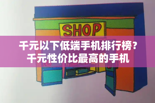 千元以下低端手机排行榜？千元性价比最高的手机-第1张图片-星选测评