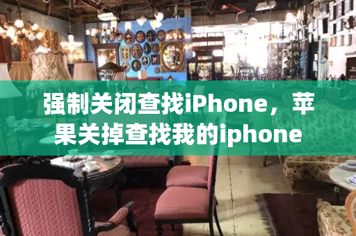 强制关闭查找iPhone，苹果关掉查找我的iphone