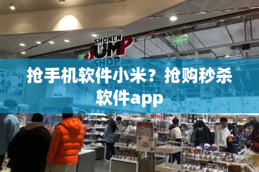 抢手机软件小米？抢购秒杀软件app