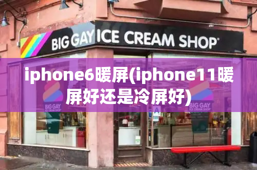 iphone6暖屏(iphone11暖屏好还是冷屏好)