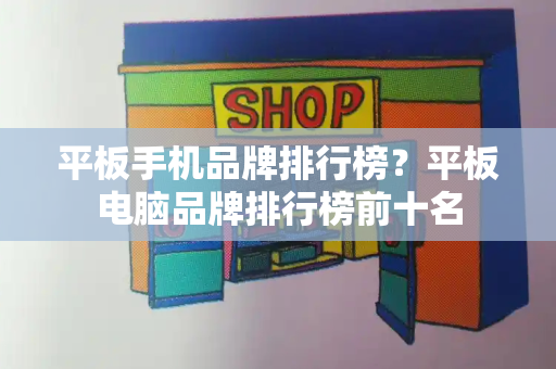 平板手机品牌排行榜？平板电脑品牌排行榜前十名-第1张图片-星选测评