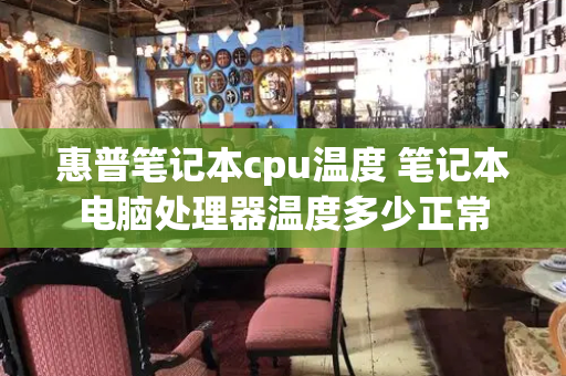 惠普笔记本cpu温度 笔记本电脑处理器温度多少正常