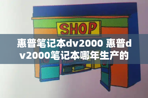 惠普笔记本dv2000 惠普dv2000笔记本哪年生产的