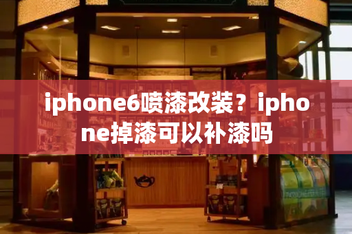 iphone6喷漆改装？iphone掉漆可以补漆吗