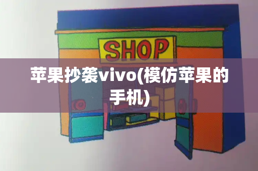 苹果抄袭vivo(模仿苹果的手机)